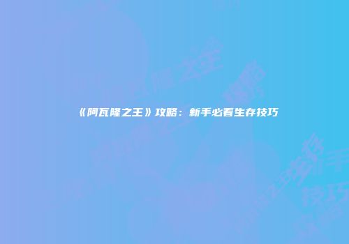 《阿瓦隆之王》攻略：新手必看生存技巧