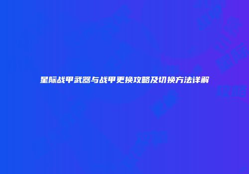 星际战甲武器与战甲更换攻略及切换方法详解