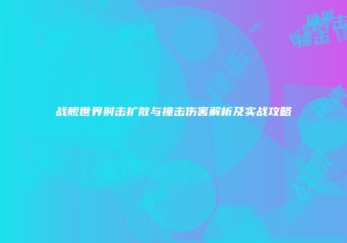 战舰世界射击扩散与撞击伤害解析及实战攻略