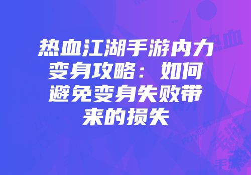热血江湖手游内力变身攻略：如何避免变身失败带来的损失