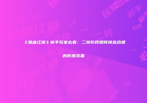 《热血江湖》新手玩家必看：二转阶段如何挑选合适的防撞装备