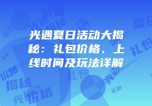 光遇夏日活动大揭秘：礼包价格、上线时间及玩法详解