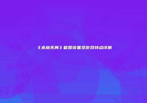 《永劫无间》截图设置及游戏特点详解