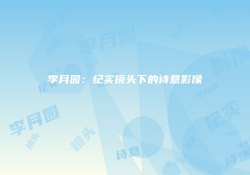 李月园：纪实镜头下的诗意影像