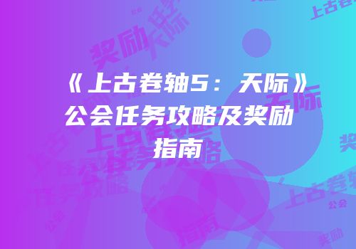 《上古卷轴5：天际》公会任务攻略及奖励指南