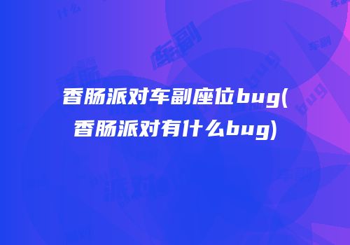 香肠派对车副座位bug(香肠派对有什么bug)