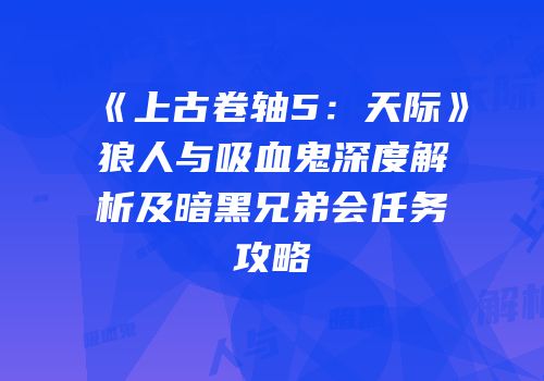 《上古卷轴5：天际》狼人与吸血鬼深度解析及暗黑兄弟会任务攻略