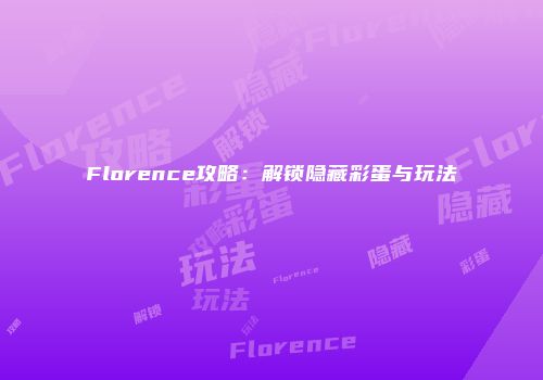Florence攻略：解锁隐藏彩蛋与玩法