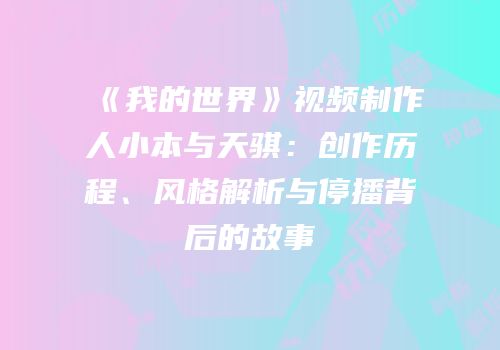 《我的世界》视频制作人小本与天骐：创作历程、风格解析与停播背后的故事