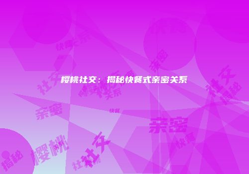 樱桃社交：揭秘快餐式亲密关系