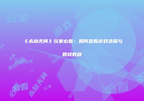 《永劫无间》玩家必看：如何查看游戏录屏与回放教程