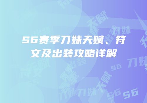 S6赛季刀妹天赋、符文及出装攻略详解