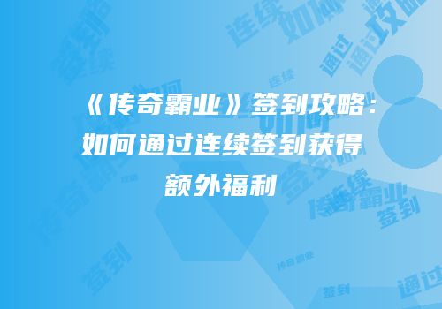 《传奇霸业》签到攻略：如何通过连续签到获得额外福利