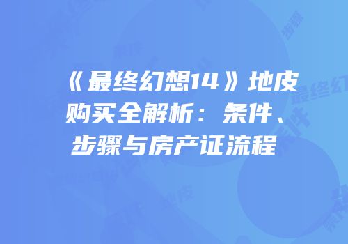 《最终幻想14》地皮购买全解析：条件、步骤与房产证流程