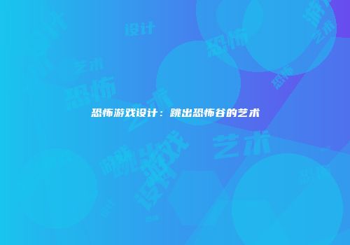 恐怖游戏设计：跳出恐怖谷的艺术