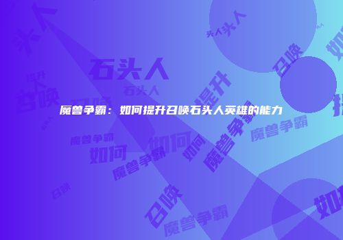 魔兽争霸：如何提升召唤石头人英雄的能力
