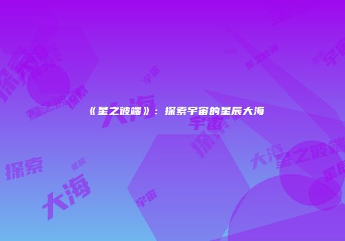 《星之彼端》：探索宇宙的星辰大海