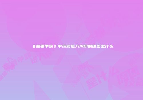 《魔兽争霸》中技能进入冷却的原因是什么