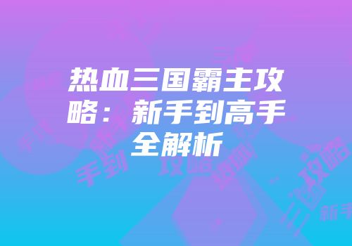 热血三国霸主攻略：新手到高手全解析