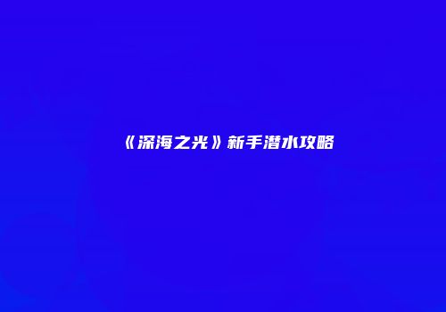 《深海之光》新手潜水攻略