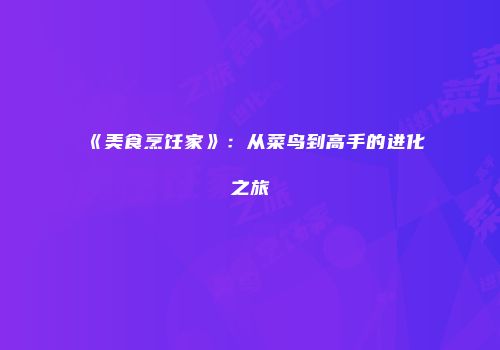 《美食烹饪家》：从菜鸟到高手的进化之旅