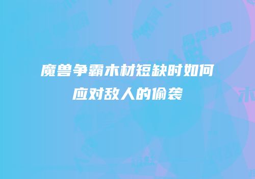 魔兽争霸木材短缺时如何应对敌人的偷袭