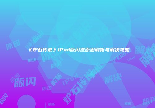 《炉石传说》iPad版闪退原因解析与解决攻略