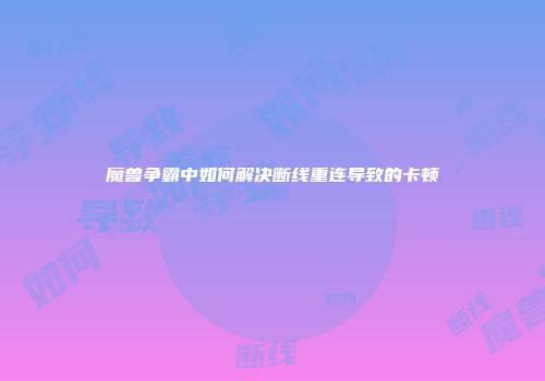 魔兽争霸中如何解决断线重连导致的卡顿