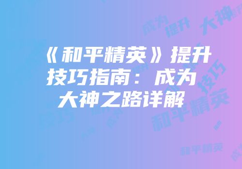《和平精英》提升技巧指南：成为大神之路详解