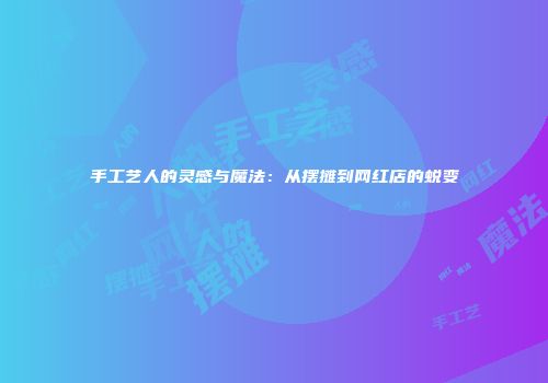 手工艺人的灵感与魔法：从摆摊到网红店的蜕变