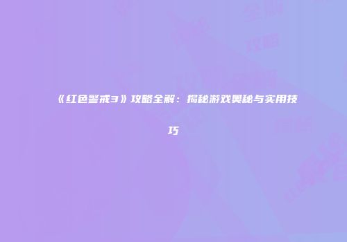 《红色警戒3》攻略全解：揭秘游戏奥秘与实用技巧