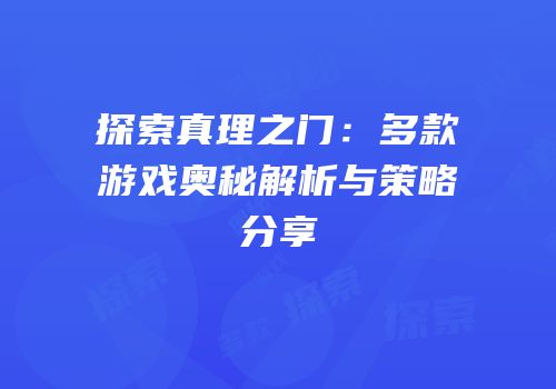 探索真理之门：多款游戏奥秘解析与策略分享