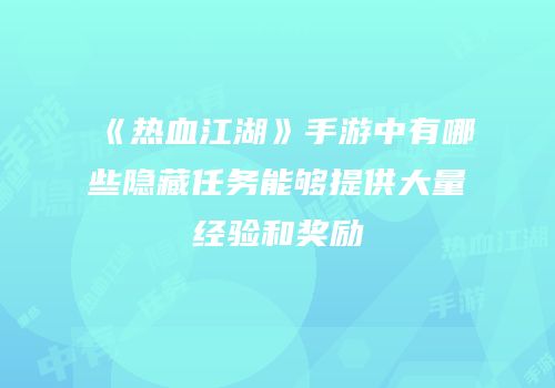 《热血江湖》手游中有哪些隐藏任务能够提供大量经验和奖励