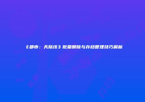 《都市：天际线》批量删除与存档管理技巧解析