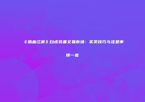《热血江湖》白虎装备交易市场：买卖技巧与注意事项一览