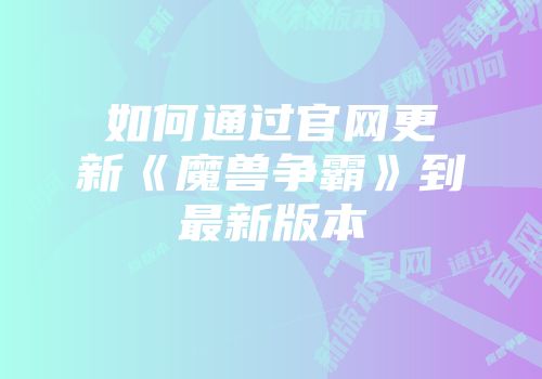 如何通过官网更新《魔兽争霸》到最新版本