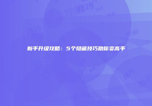 新手升级攻略：5个隐藏技巧助你变高手