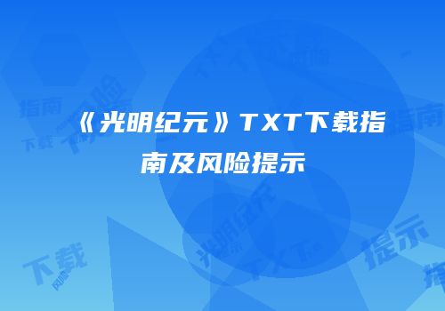 《光明纪元》TXT下载指南及风险提示