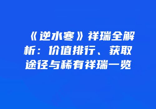 《逆水寒》祥瑞全解析：价值排行、获取途径与稀有祥瑞一览