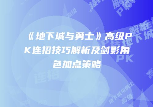《地下城与勇士》高级PK连招技巧解析及剑影角色加点策略