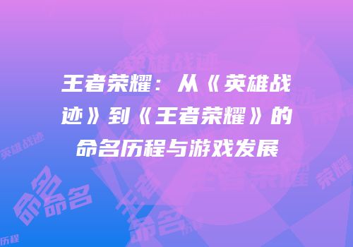 王者荣耀：从《英雄战迹》到《王者荣耀》的命名历程与游戏发展