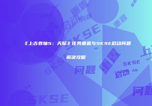 《上古卷轴5：天际》任务重置与SKSE启动问题解决攻略