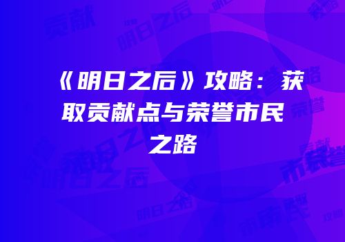 《明日之后》攻略：获取贡献点与荣誉市民之路