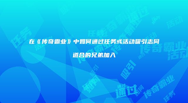 在《传奇霸业》中如何通过任务或活动吸引志同道合的兄弟加入