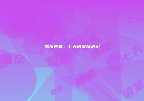 温泉迷雾：七天破案奇遇记