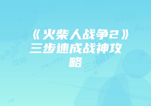《火柴人战争2》三步速成战神攻略