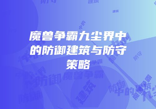 魔兽争霸九尘界中的防御建筑与防守策略
