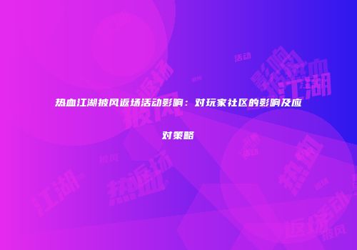 热血江湖披风返场活动影响：对玩家社区的影响及应对策略