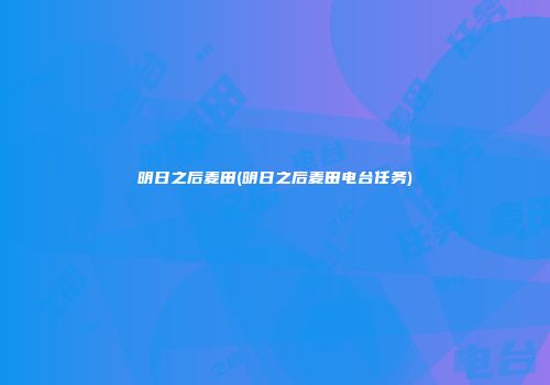 明日之后麦田(明日之后麦田电台任务)