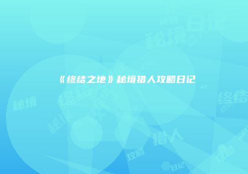《终结之地》秘境猎人攻略日记